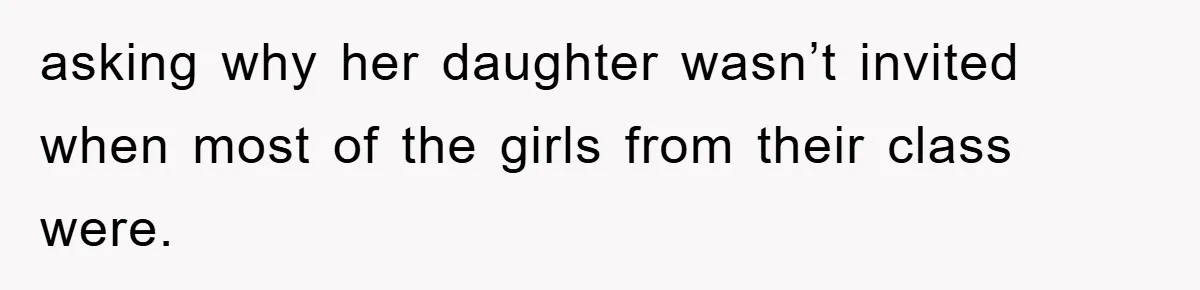 asking why her daughter wasn’t invited when most of the girls from their class were.