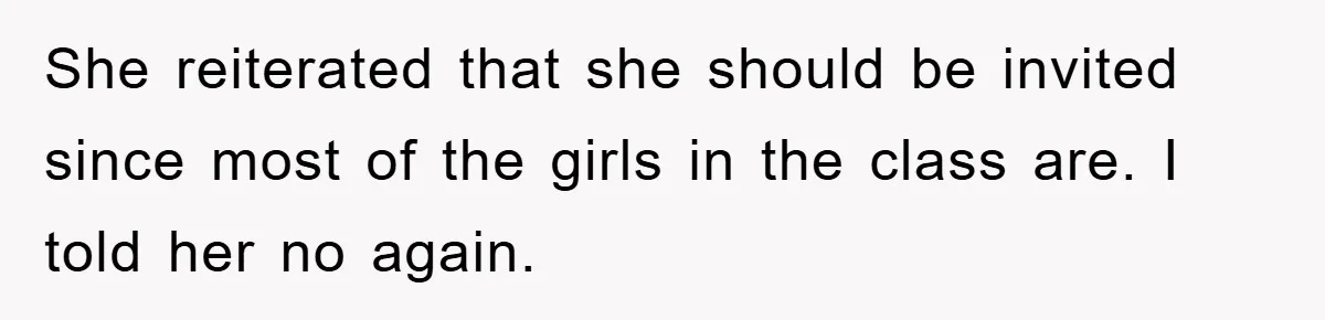 She reiterated that she should be invited since most of the girls in the class are. I told her no again.