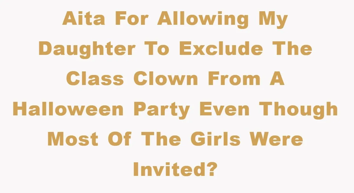 AITA for allowing my daughter to exclude the class clown from a Halloween party even though most of the girls were invited?