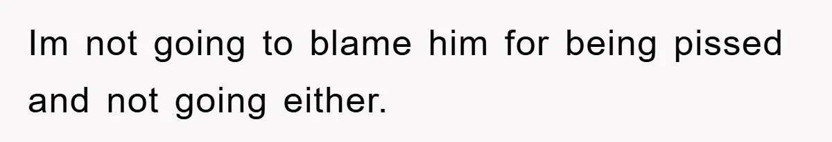 Im not going to blame him for being pissed and not going either.