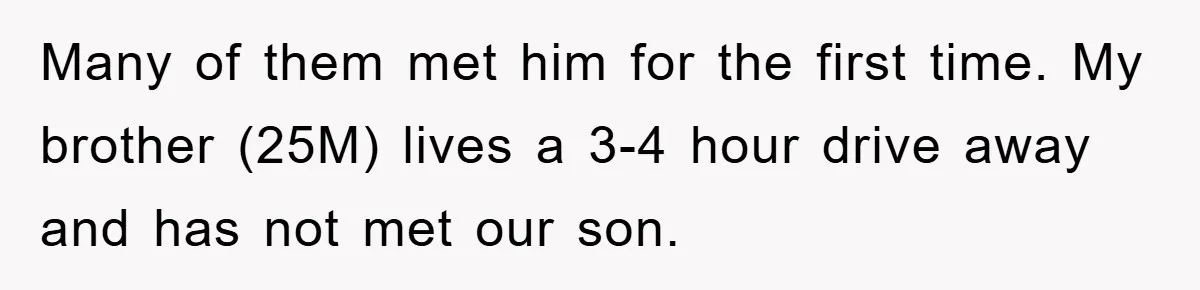 Many of them met him for the first time. My brother (25M) lives a 3-4 hour drive away and has not met our son.
