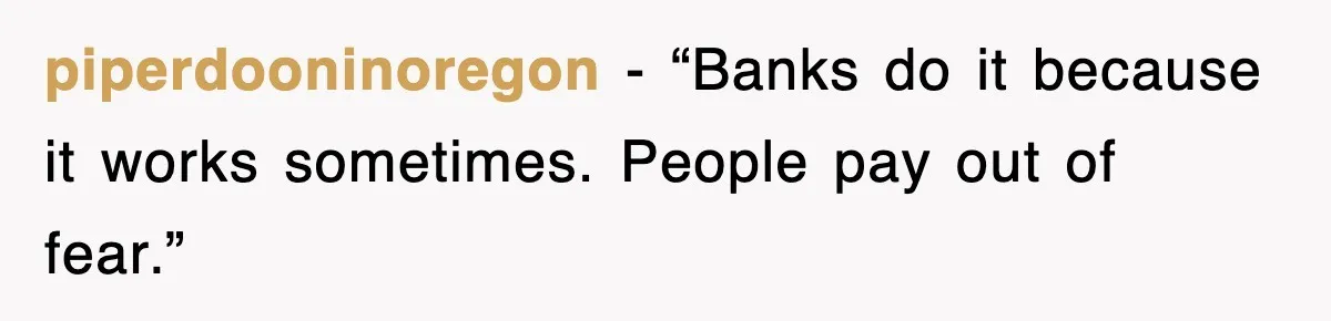 piperdooninoregon - “Banks do it because it works sometimes. People pay out of fear.”