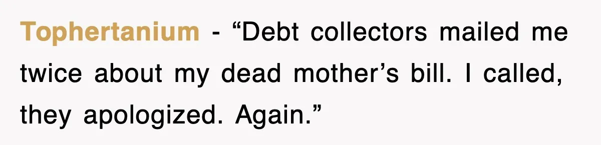 Tophertanium - “Debt collectors mailed me twice about my dead mother’s bill. I called, they apologized. Again.”