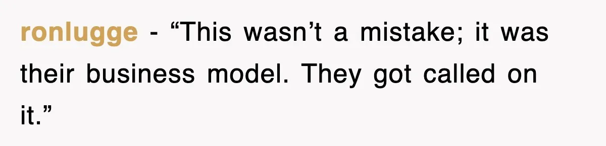 ronlugge - “This wasn’t a mistake; it was their business model. They got called on it.”