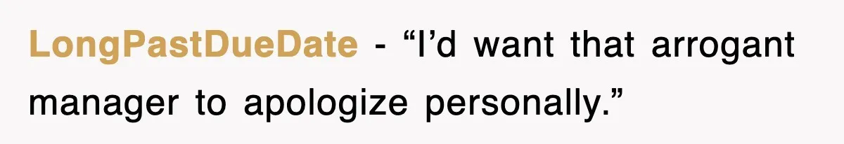 LongPastDueDate - “I’d want that arrogant manager to apologize personally.”
