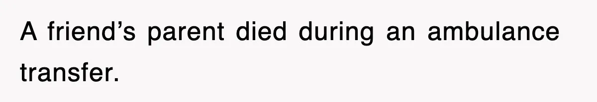 A friend’s parent died during an ambulance transfer.
