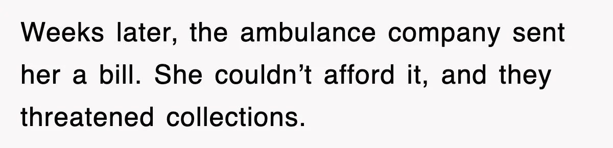Weeks later, the ambulance company sent her a bill. She couldn’t afford it, and they threatened collections.