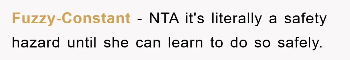 Fuzzy-Constant - NTA it's literally a safety hazard until she can learn to do so safely.