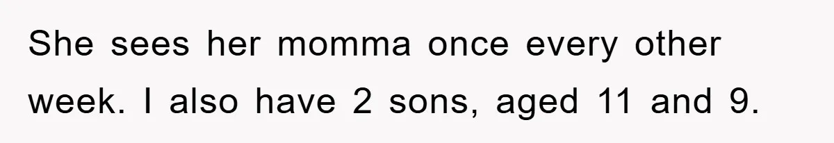 She sees her momma once every other week. I also have 2 sons, aged 11 and 9.