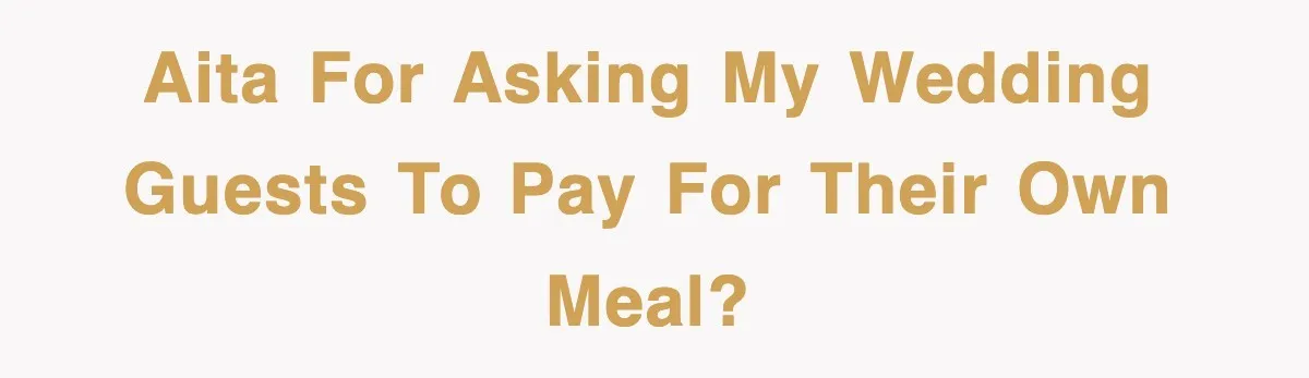 AITA For Asking My Wedding Guests to Pay for Their Own Meal?
