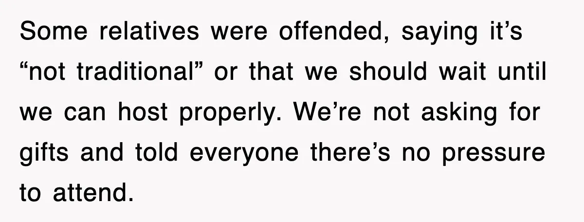 Some relatives were offended, saying it’s “not traditional” or that we should wait until we can host properly. We’re not asking for gifts and told everyone there’s no pressure to...