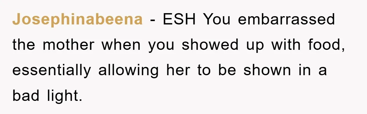 Josephinabeena - ESH You embarrassed the mother when you showed up with food, essentially allowing her to be shown in a bad light.