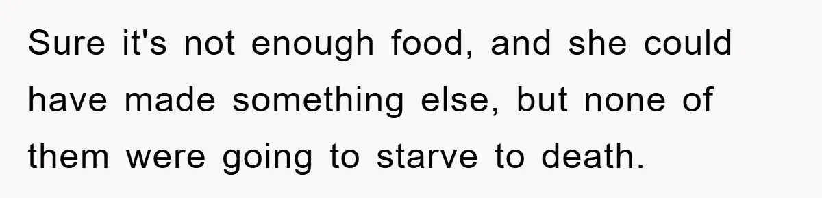 Sure it's not enough food, and she could have made something else, but none of them were going to starve to death.