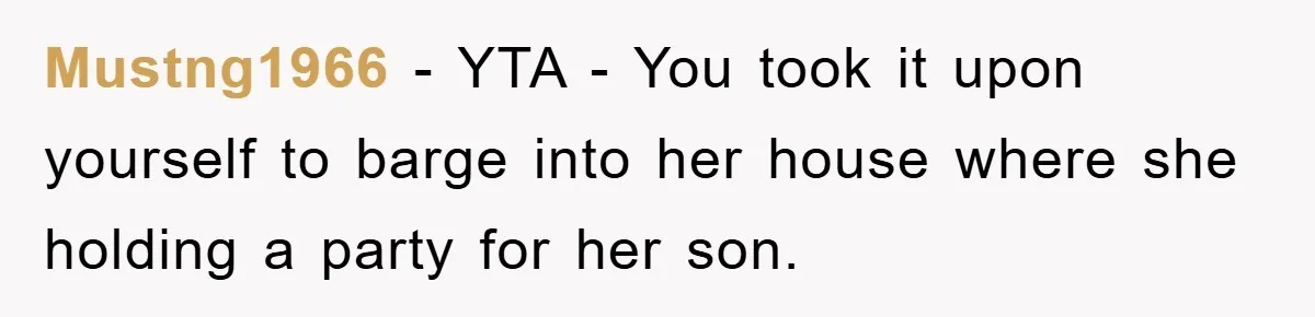 Mustng1966 - YTA - You took it upon yourself to barge into her house where she holding a party for her son.