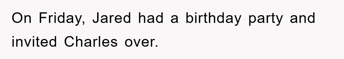 On Friday, Jared had a birthday party and invited Charles over.
