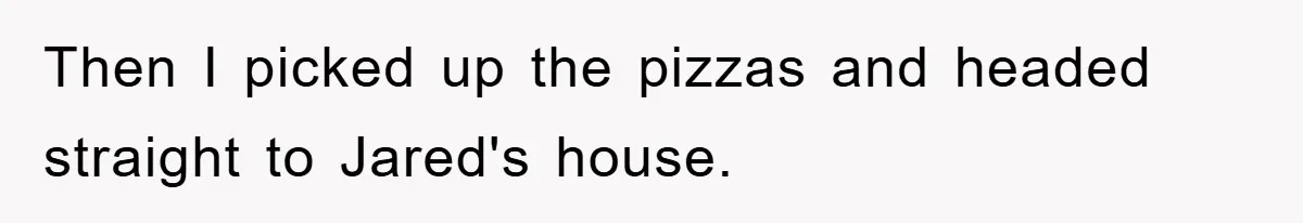 Then I picked up the pizzas and headed straight to Jared's house.