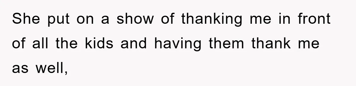 She put on a show of thanking me in front of all the kids and having them thank me as well,