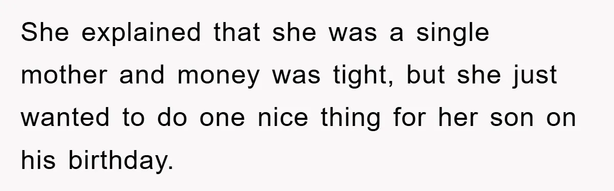 She explained that she was a single mother and money was tight, but she just wanted to do one nice thing for her son on his birthday.
