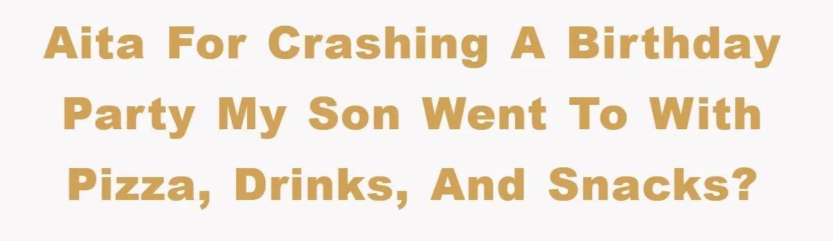 AITA for crashing a birthday party my son went to with pizza, drinks, and snacks?