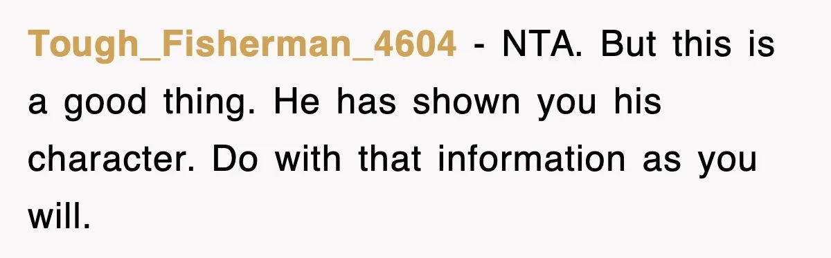 Tough_Fisherman_4604 - NTA. But this is a good thing. He has shown you his character. Do with that information as you will.