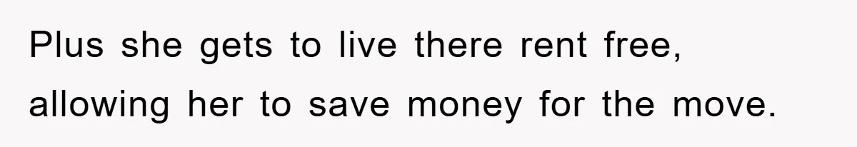 Plus she gets to live there rent free, allowing her to save money for the move.