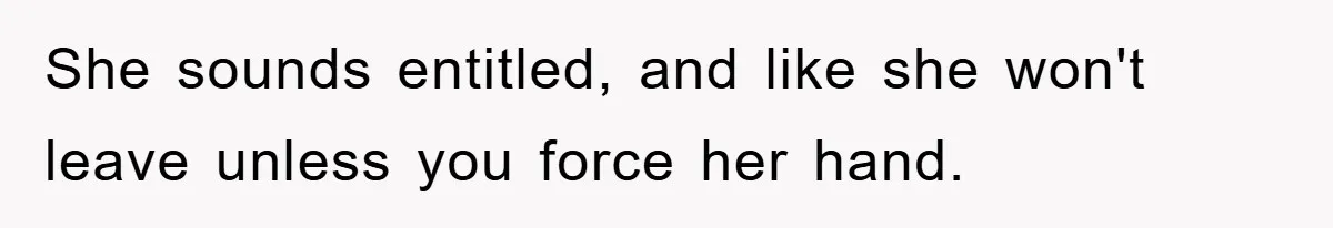 She sounds entitled, and like she won't leave unless you force her hand.