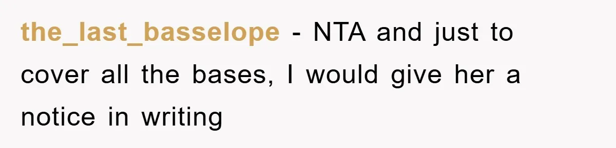 the_last_basselope - NTA and just to cover all the bases, I would give her a notice in writing