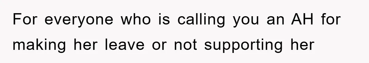 For everyone who is calling you an AH for making her leave or not supporting her