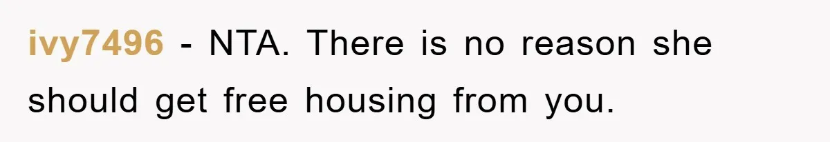 ivy7496 - NTA. There is no reason she should get free housing from you.