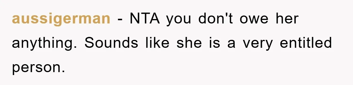 aussigerman - NTA you don't owe her anything. Sounds like she is a very entitled person.