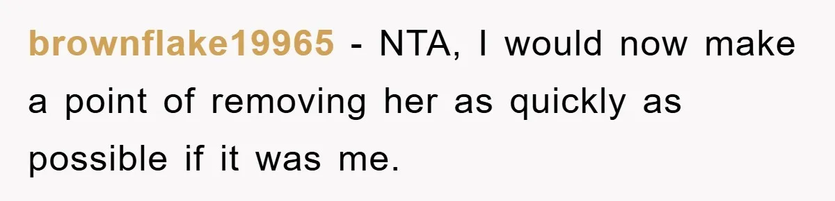 brownflake19965 - NTA, I would now make a point of removing her as quickly as possible if it was me.