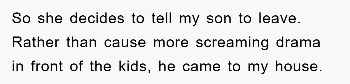 So she decides to tell my son to leave. Rather than cause more screaming drama in front of the kids, he came to my house.
