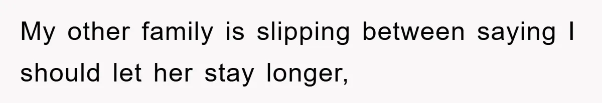 My other family is slipping between saying I should let her stay longer,