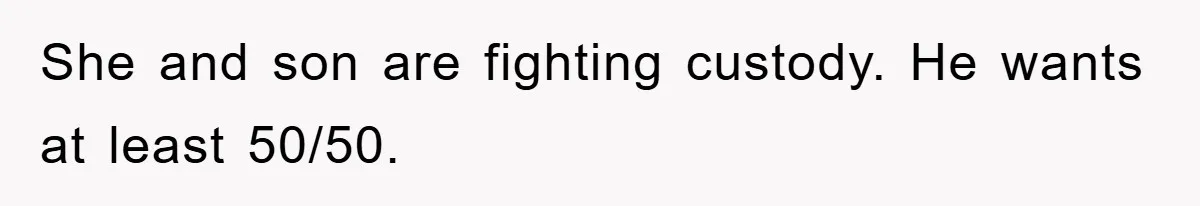 She and son are fighting custody. He wants at least 50/50.