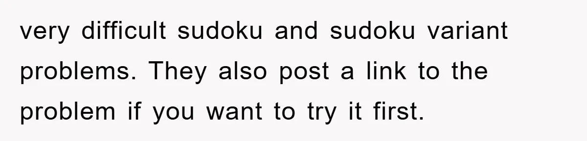 very difficult sudoku and sudoku variant problems. They also post a link to the problem if you want to try it first.