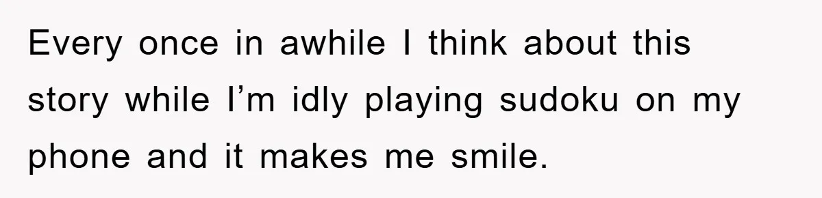 Every once in awhile I think about this story while I’m idly playing sudoku on my phone and it makes me smile.