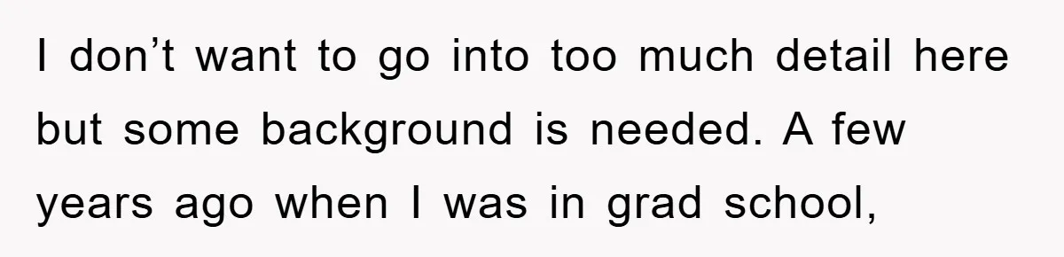 I don’t want to go into too much detail here but some background is needed. A few years ago when I was in grad school,