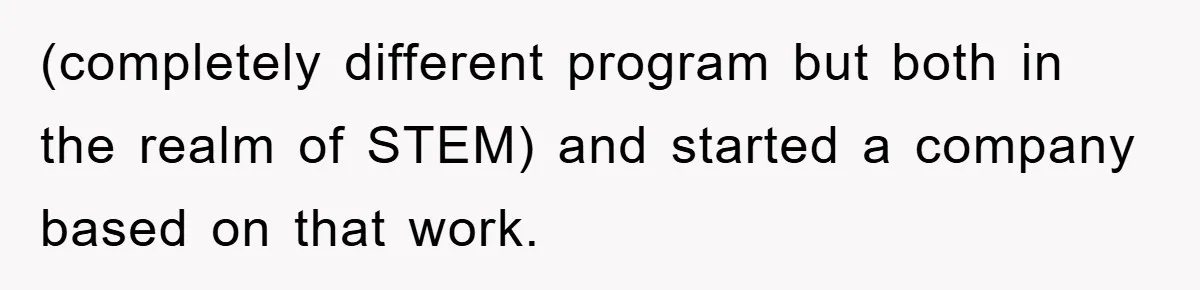 (completely different program but both in the realm of STEM) and started a company based on that work.