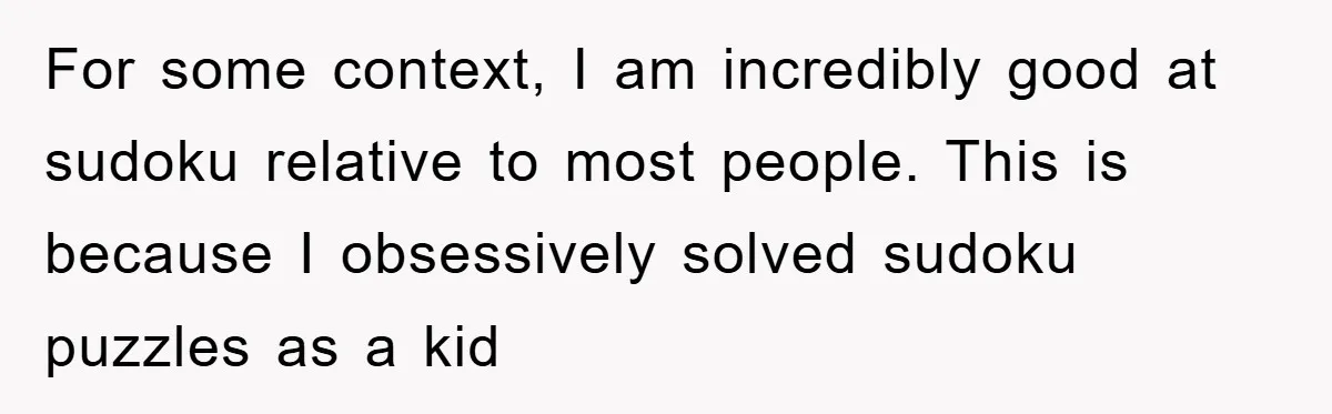 For some context, I am incredibly good at sudoku relative to most people. This is because I obsessively solved sudoku puzzles as a kid