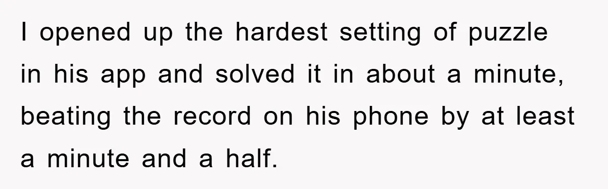 I opened up the hardest setting of puzzle in his app and solved it in about a minute, beating the record on his phone by at least a minute and...