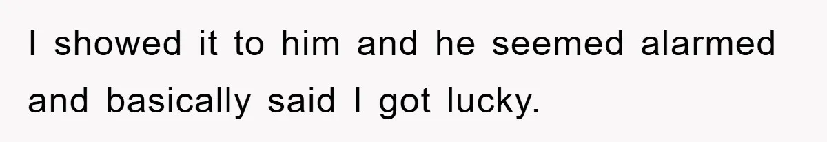 I showed it to him and he seemed alarmed and basically said I got lucky.
