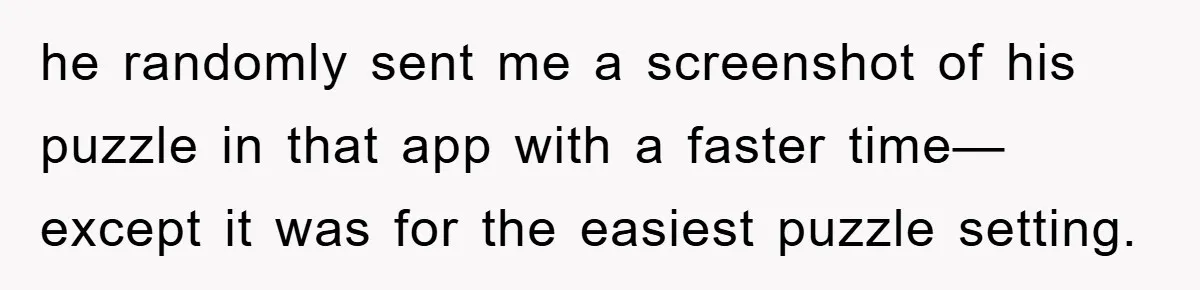 he randomly sent me a screenshot of his puzzle in that app with a faster time—except it was for the easiest puzzle setting.