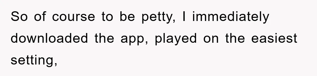 So of course to be petty, I immediately downloaded the app, played on the easiest setting,