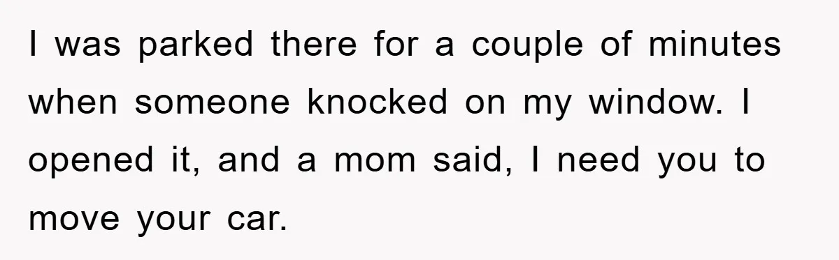 Woman Stands Her Ground In School Parking Lot, Accused Of “Ruining” An Autistic Student’s Routine I was parked there for a couple of minutes when someone knocked on my window. I opened it, and a mom said, I need you to move your car.