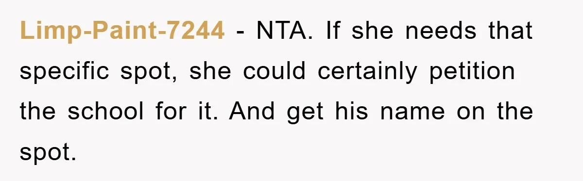 Woman Stands Her Ground In School Parking Lot, Accused Of “Ruining” An Autistic Student’s Routine Limp-Paint-7244 − NTA. If she needs that specific spot, she could certainly petition the school for it. And get his name on the spot.