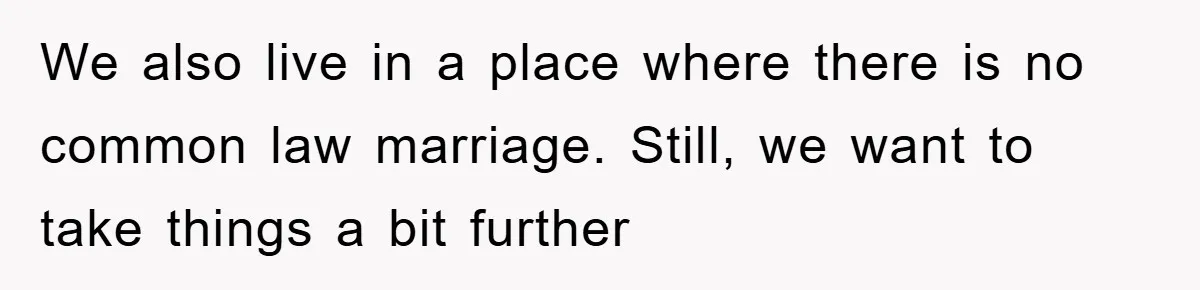 We also live in a place where there is no common law marriage. Still, we want to take things a bit further