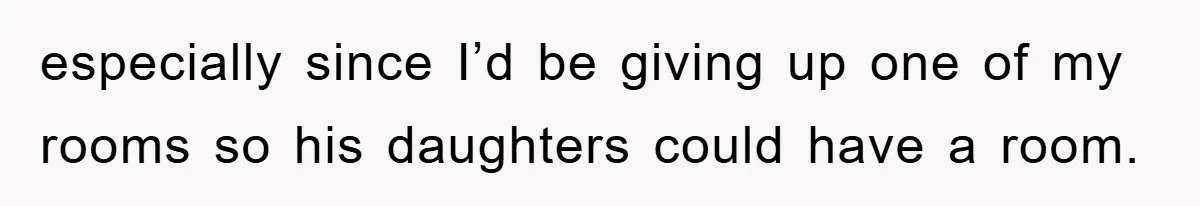 especially since I’d be giving up one of my rooms so his daughters could have a room.