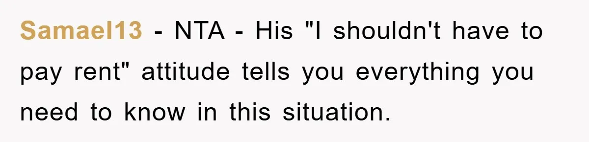 Samael13 − NTA - His "I shouldn't have to pay rent" attitude tells you everything you need to know in this situation.