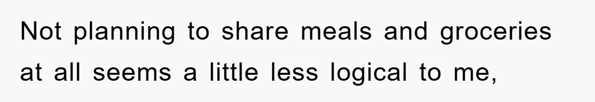 Not planning to share meals and groceries at all seems a little less logical to me,