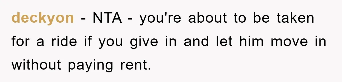 deckyon − NTA - you're about to be taken for a ride if you give in and let him move in without paying rent.
